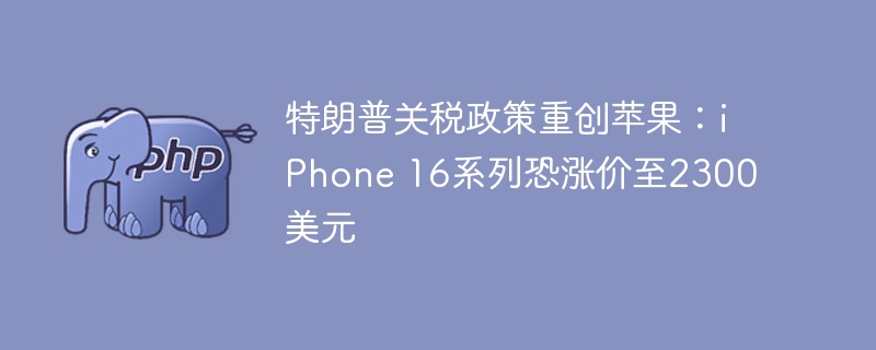 特朗普关税政策重创苹果：iPhone 16系列恐涨价至2300美元