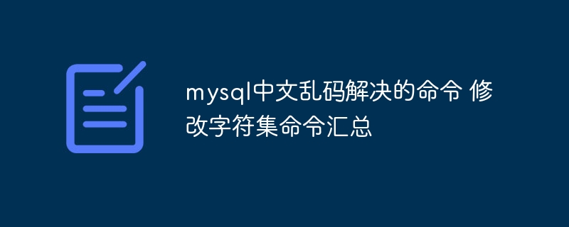 mysql中文乱码解决的命令 修改字符集命令汇总