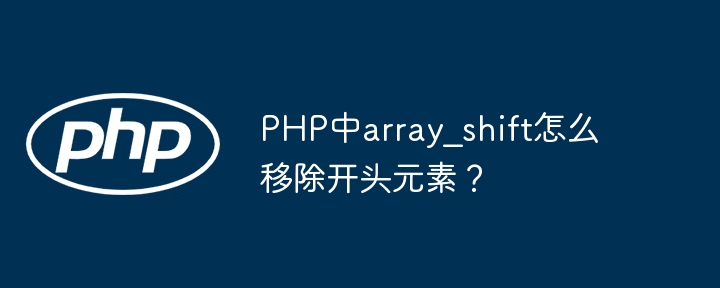 PHP中array_shift移除数组首元素技巧