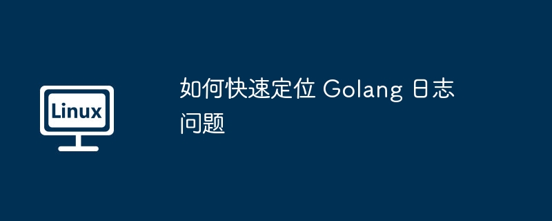 Golang日志问题快速定位绝技