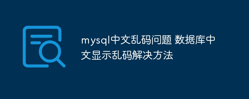MySQL中文乱码解决方案：数据库显示问题处理