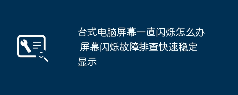 台式电脑屏幕闪烁快速排查与稳定显示方案
