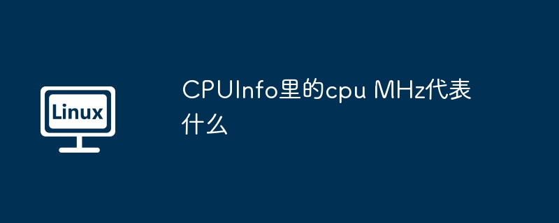 CPUInfo里的cpuMHz代表处理器的当前运行频率及含义