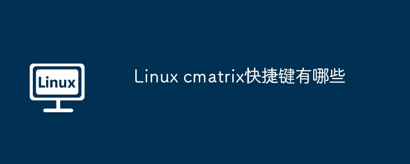 Linuxcmatrix快捷键全集及使用攻略