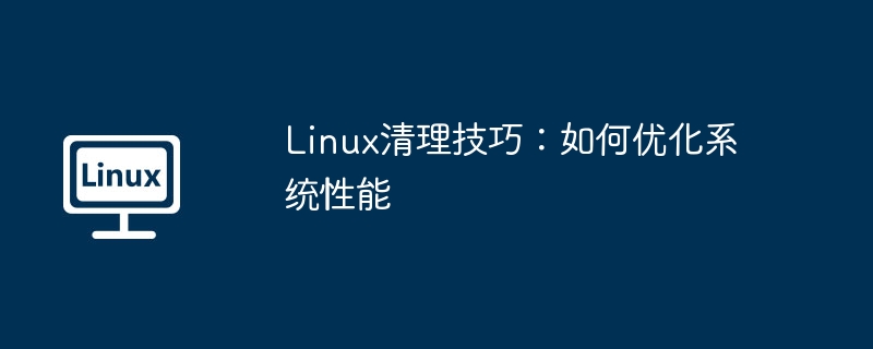 Linux性能优化：系统清理技巧全攻略