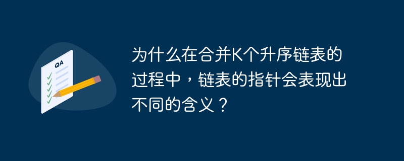 为什么在合并K个升序链表的过程中，链表的指针会表现出不同的含义？