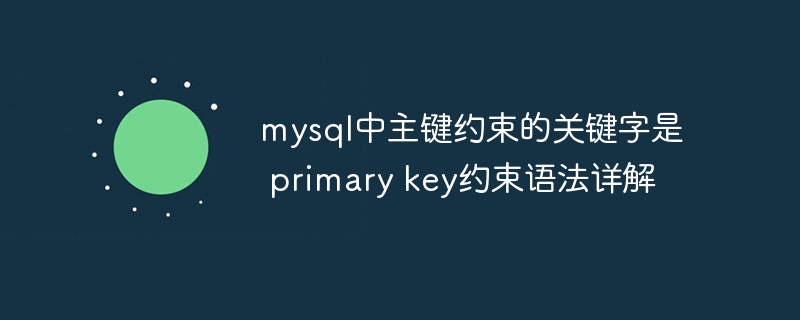 MySQL主键约束详解：PRIMARYKEY用法