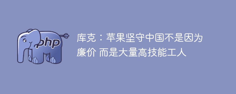 库克：苹果在中国依靠高技能工人