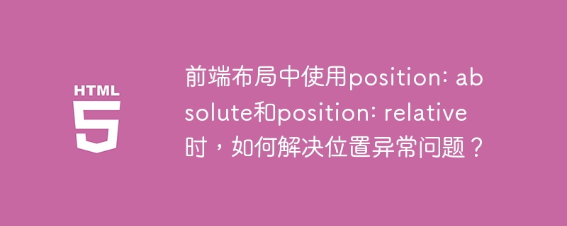 前端布局中使用position: absolute和position: relative时，如何解决位置异常问题？