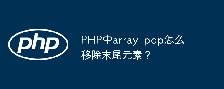 PHP中array_pop移除数组末尾元素技巧