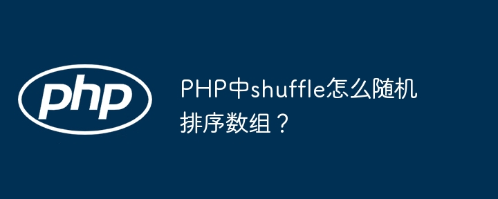 PHPshuffle函数随机排序数组的妙用及技巧