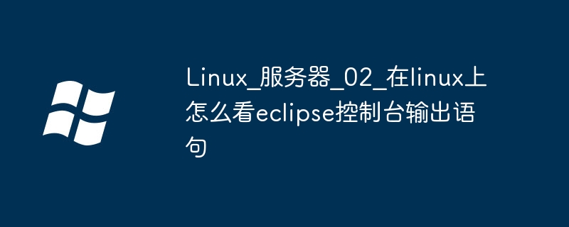 Linux_服务器_02_在linux上怎么看eclipse控制台输出语句