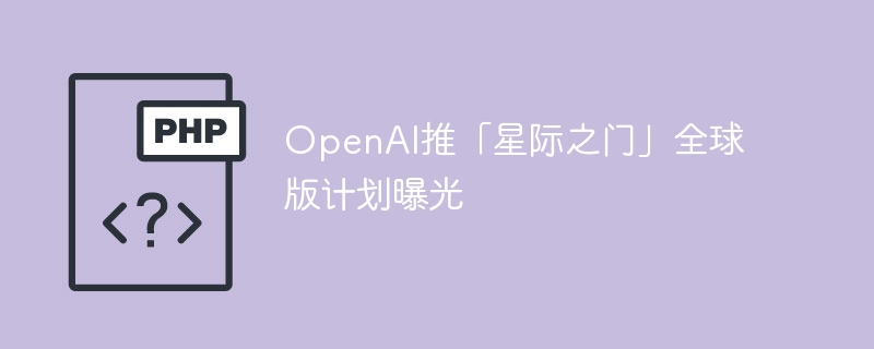 OpenAI「星际之门」全球版计划震撼揭秘