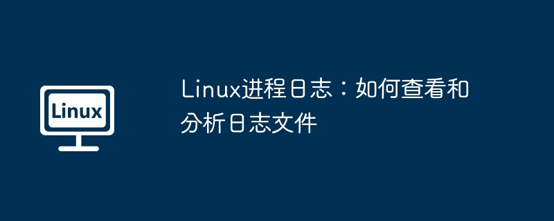 Linux进程日志查看与分析实用技巧