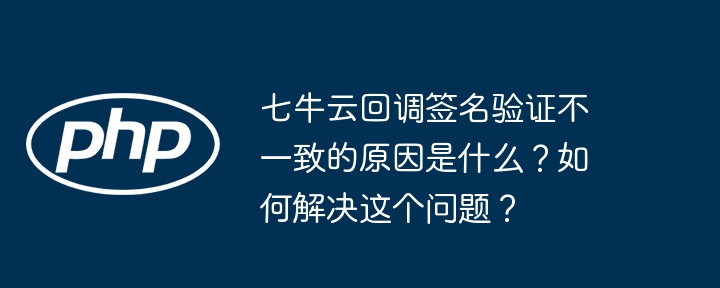 七牛云回调签名验证不一致原因及解决方案