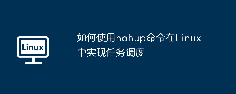 nohup在Linux中如何调度任务及使用技巧