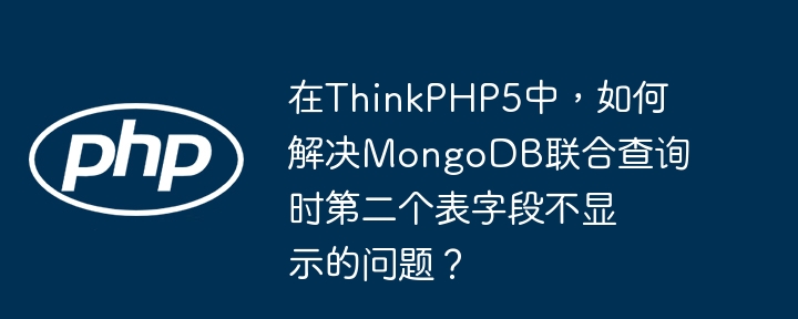 ThinkPHP5MongoDB联合查询第二个表字段不显示解决方法