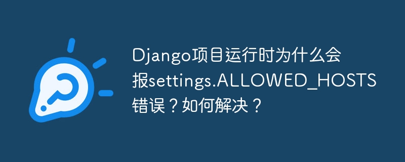 Django项目运行报settings.ALLOWED_HOSTS错误？解决秘诀揭晓