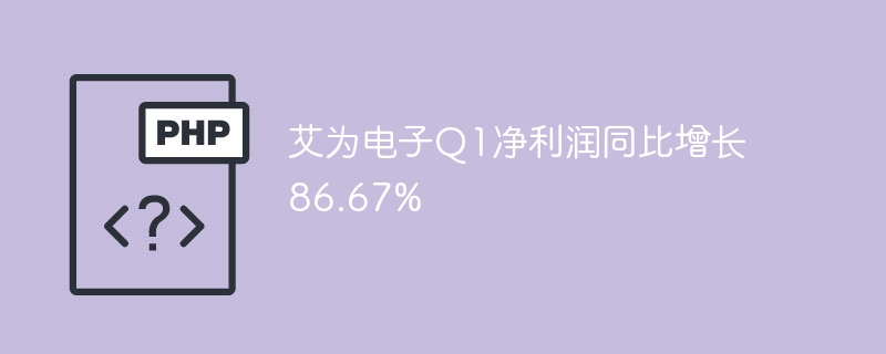 艾为电子Q1净利润暴涨86.67%，惊人增长