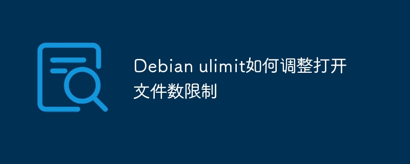Debian ulimit如何调整打开文件数限制