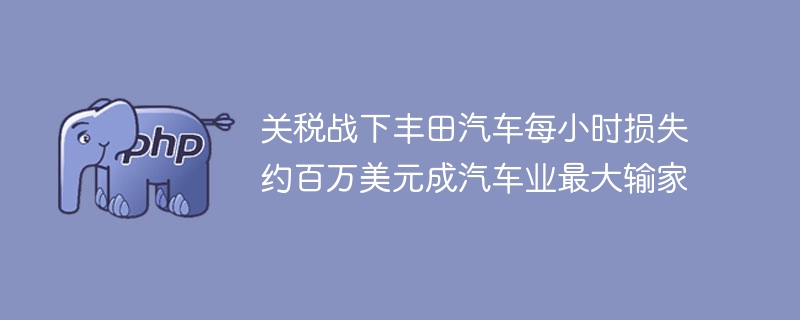 丰田成汽车业最大输家，关税战每小时损失百万