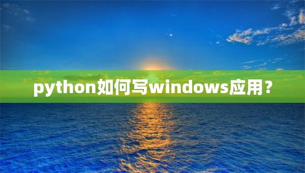 Python开发Windows应用实用指南