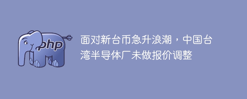 新台币飙升，台湾半导体厂报价坚挺