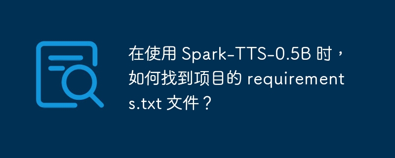 在使用 Spark-TTS-0.5B 时，如何找到项目的 requirements.txt 文件？