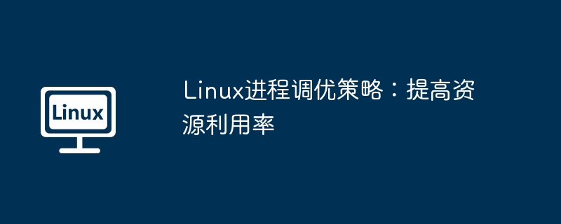 Linux进程调优秘籍：提升资源利用率