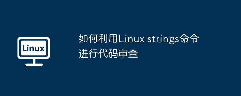 Linuxstrings命令在代码审查中的妙用