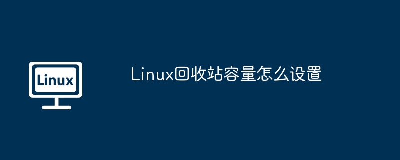 Linux回收站容量设置详细教程