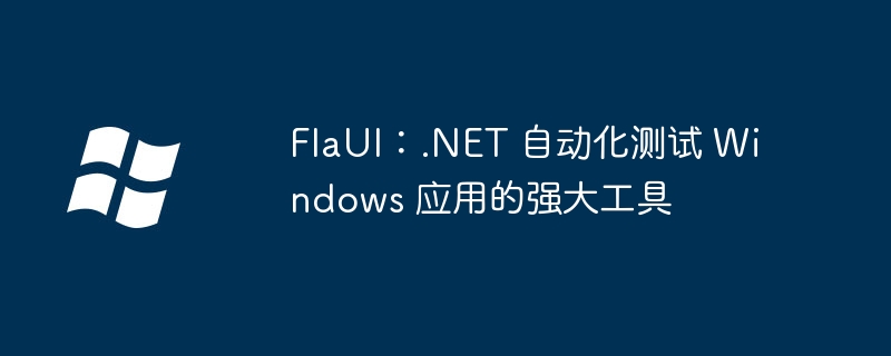 FlaUI：.NET 自动化测试 Windows 应用的强大工具