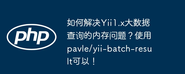 如何解决Yii1.x大数据查询的内存问题？使用pavle/yii-batch-result可以！