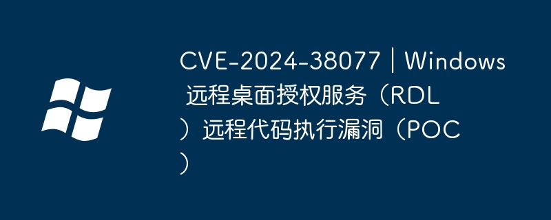 CVE-2024-38077｜Windows 远程桌面授权服务（RDL）远程代码执行漏洞（POC）