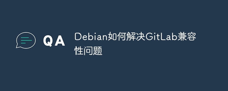 Debian解决GitLab兼容性问题攻略