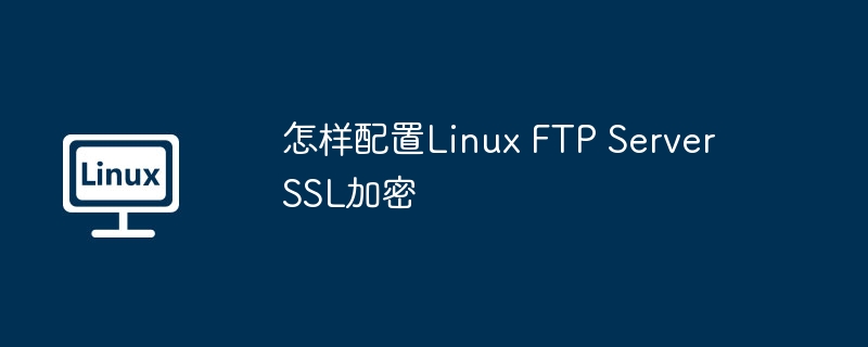 LinuxFTPServerSSL加密配置攻略