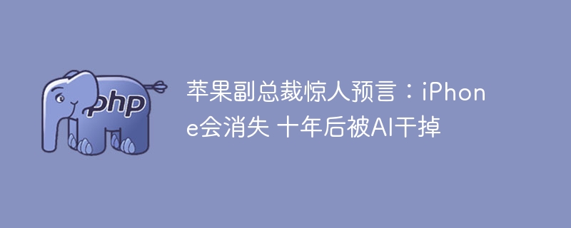 苹果副总裁预言：AI将取代iPhone