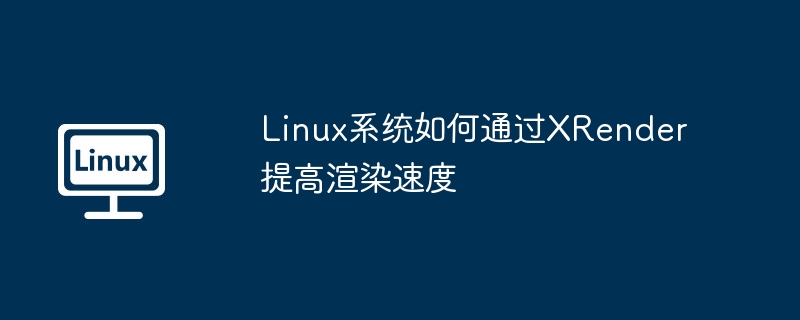 Linux系统XRender渲染速度提升技巧