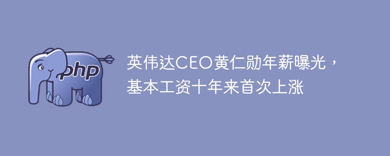 英伟达CEO黄仁勋年薪曝光，基本工资十年来首次上涨