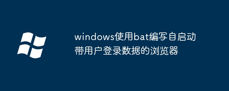 windows使用bat编写自启动带用户登录数据的浏览器