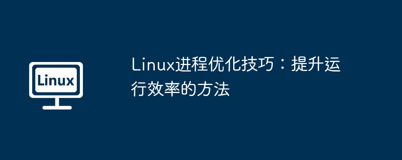 Linux进程优化秘籍：提升效率的实用技巧