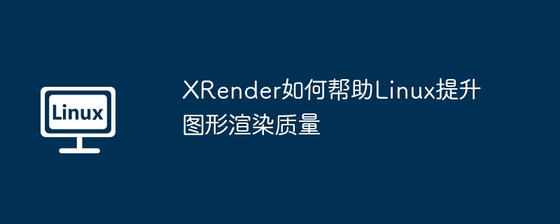 XRender助力Linux图形渲染质量提升