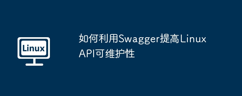 提升LinuxAPI可维护性，Swagger实用技巧