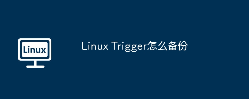 LinuxTrigger备份攻略与实用技巧