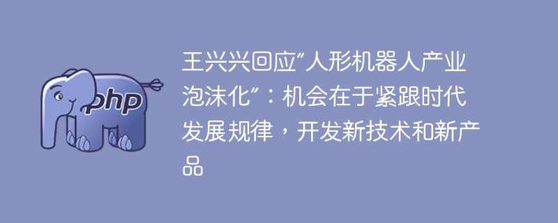 王兴兴论人形机器人：紧跟时代潮流，开发新技术