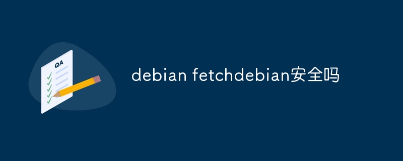 DebianFetch使用安全吗？详细指南及风险评估