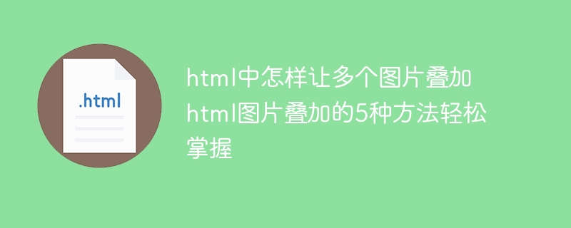 HTML图片叠加技巧：5种方法轻松掌握