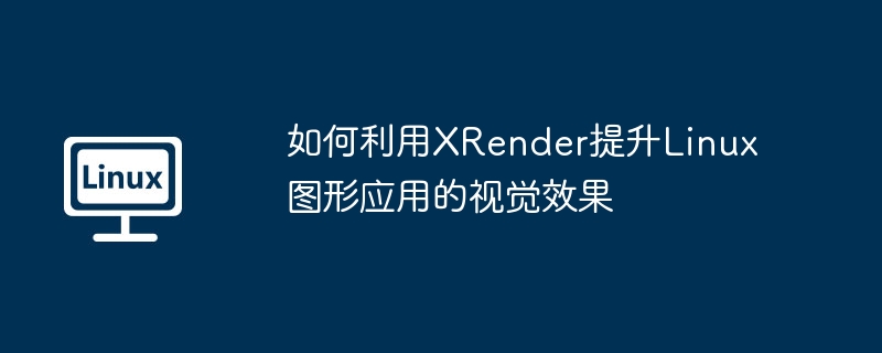 XRender优化Linux图形应用视觉效果攻略