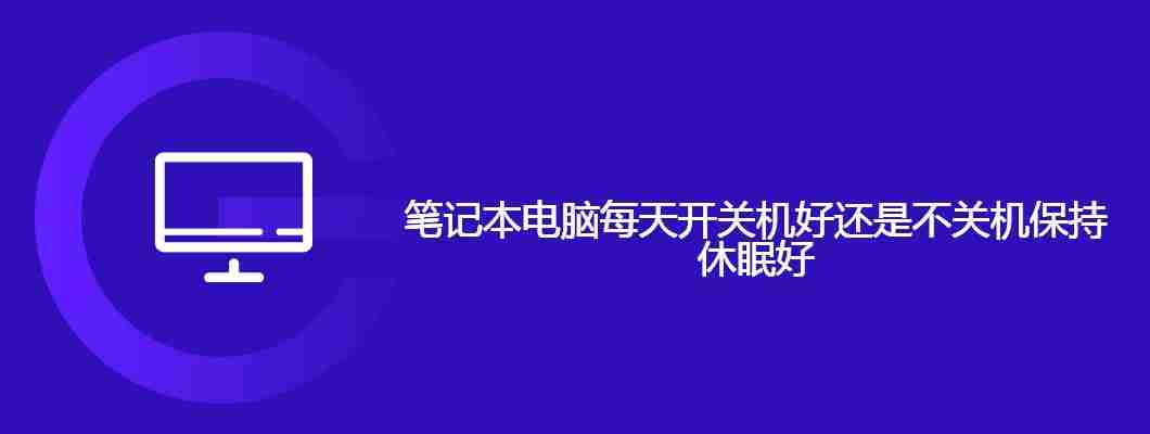 笔记本电脑每天开关机好还是不关机保持休眠好