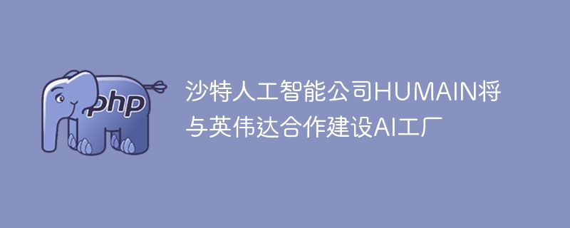 沙特HUMAIN联手英伟达,AI工厂即将落成